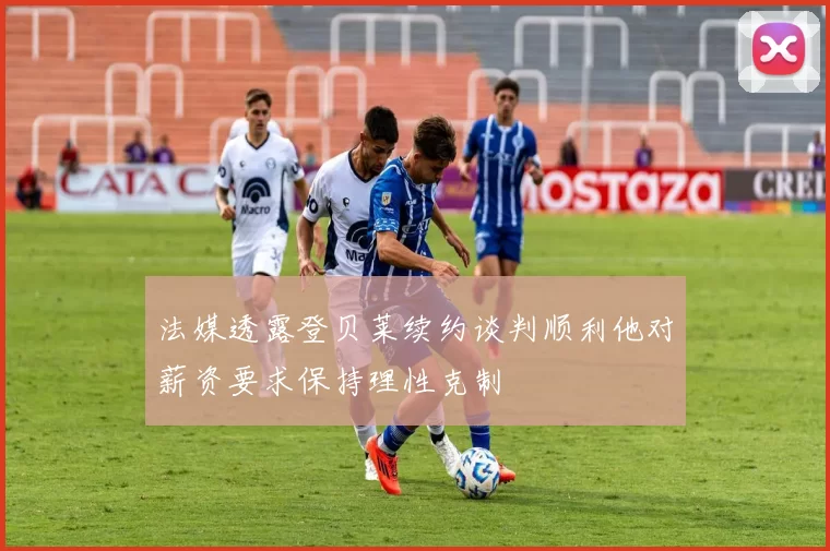法媒透露登贝莱续约谈判顺利他对薪资要求保持理性克制