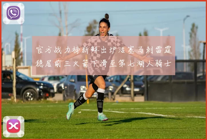 官方战力榜新鲜出炉活塞马刺雷霆稳居前三火箭下滑至第七湖人骑士表现不佳