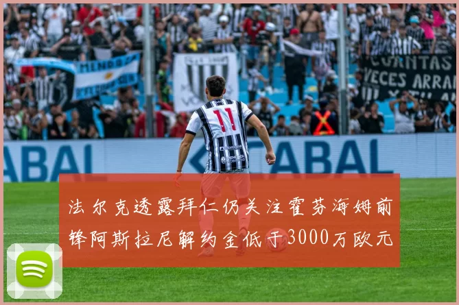 法尔克透露拜仁仍关注霍芬海姆前锋阿斯拉尼解约金低于3000万欧元