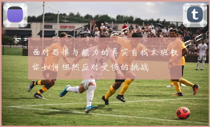 面对恐惧与能力的真实自我文班教你如何坦然应对受伤的挑战