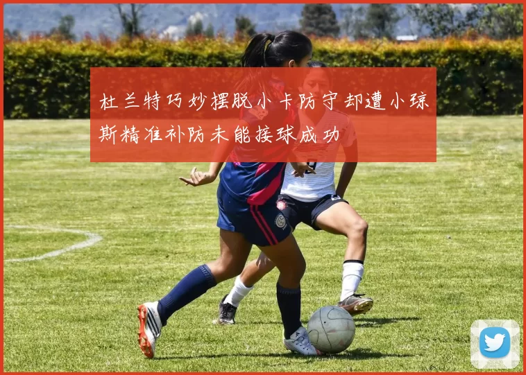杜兰特巧妙摆脱小卡防守却遭小琼斯精准补防未能接球成功
