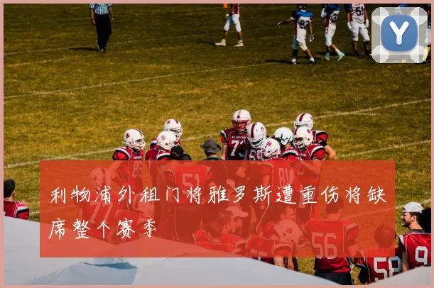 利物浦外租门将雅罗斯遭重伤将缺席整个赛季