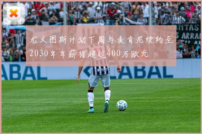 尤文图斯计划下周与麦肯尼续约至2030年年薪将超过400万欧元